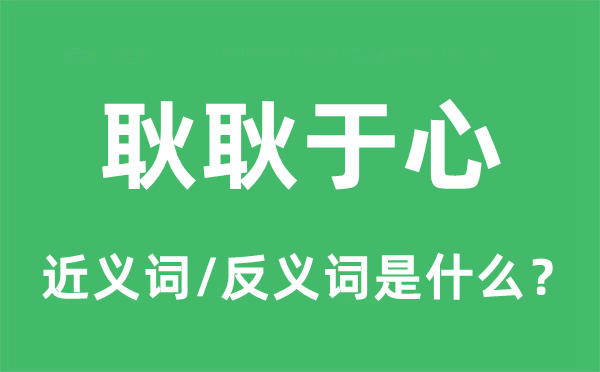 耿耿于心的近义词和反义词是什么,耿耿于心是什么意思