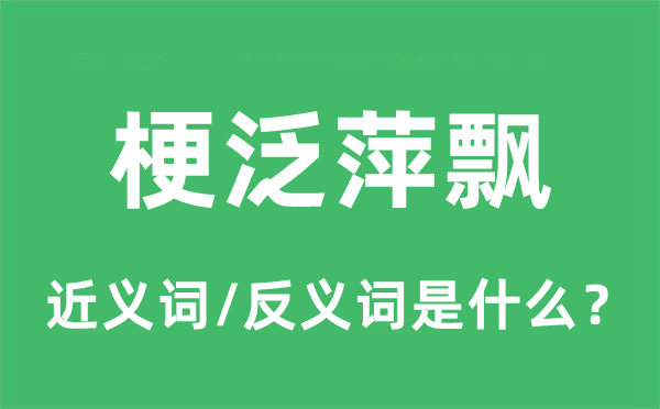 梗泛萍飘的近义词和反义词是什么,梗泛萍飘是什么意思