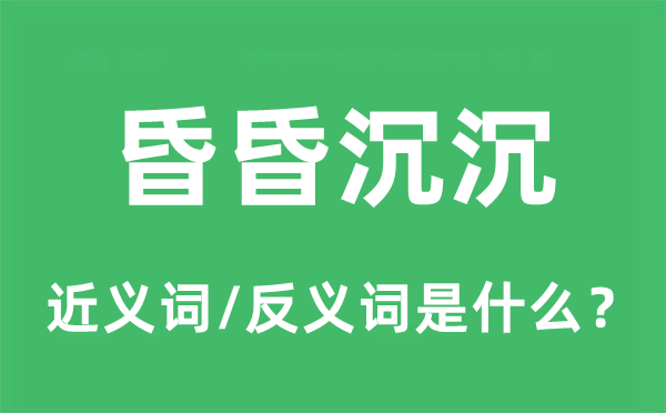 昏昏沉沉的近义词和反义词是什么,昏昏沉沉是什么意思