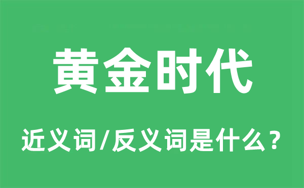 黄金时代的近义词和反义词是什么,黄金时代是什么意思