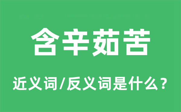 含辛茹苦的近义词和反义词是什么,含辛茹苦是什么意思