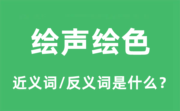 绘声绘色的近义词和反义词是什么,绘声绘色是什么意思