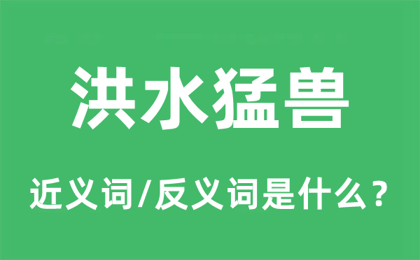 洪水猛兽的近义词和反义词是什么,洪水猛兽是什么意思