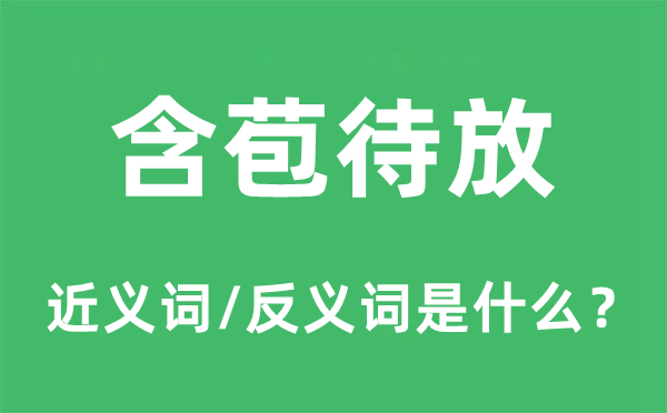 含苞待放的近义词和反义词是什么,含苞待放是什么意思