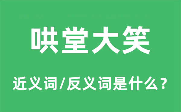 哄堂大笑的近义词和反义词是什么,哄堂大笑是什么意思