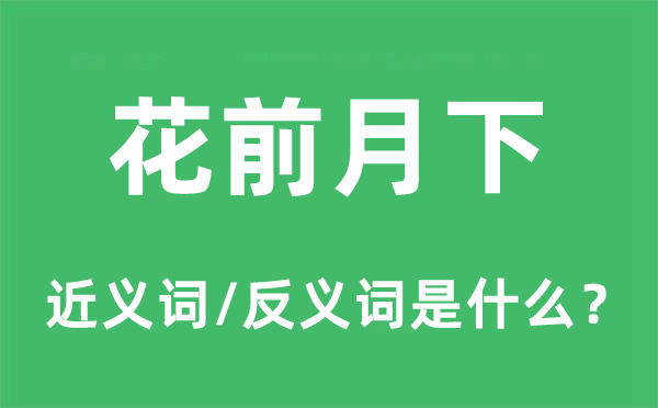 花前月下的近义词和反义词是什么,花前月下是什么意思