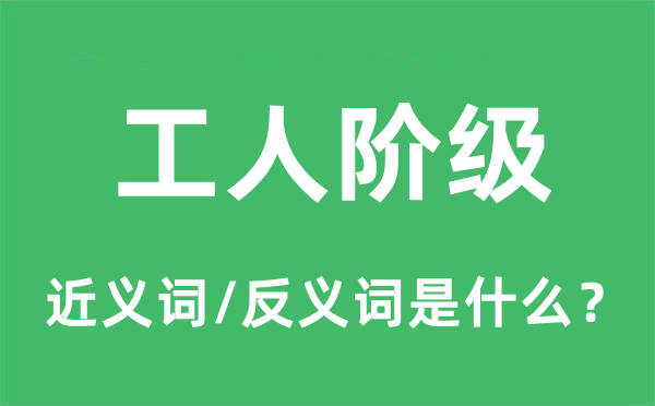 工人阶级的近义词和反义词是什么,工人阶级是什么意思