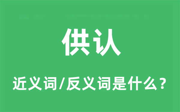 供认的近义词和反义词是什么,供认是什么意思