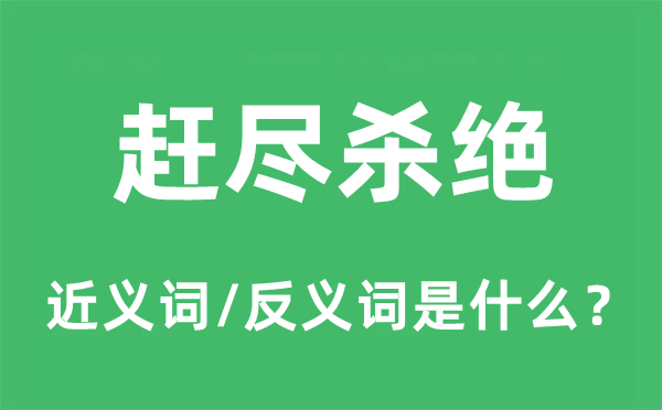 赶尽杀绝的近义词和反义词是什么,赶尽杀绝是什么意思