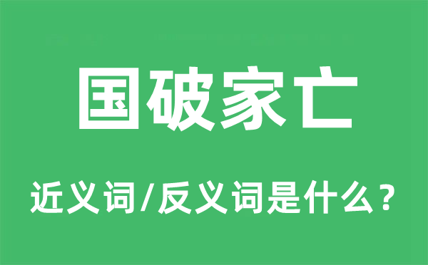 国破家亡的近义词和反义词是什么,国破家亡是什么意思