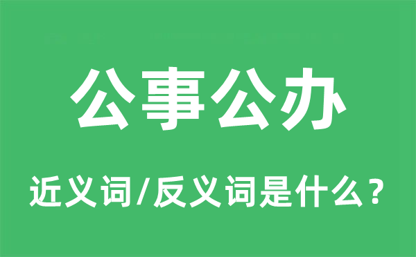 公事公办的近义词和反义词是什么,公事公办是什么意思