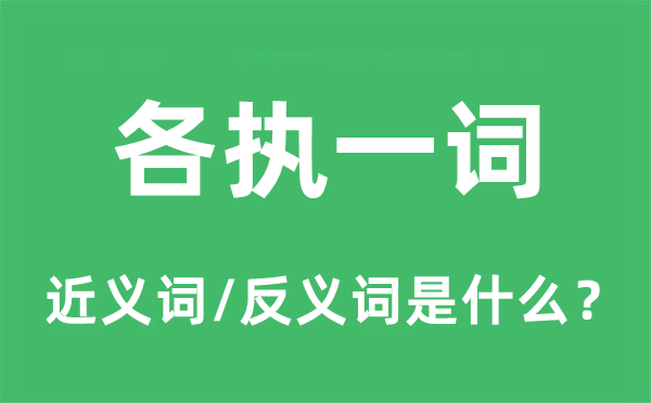 各执一词的近义词和反义词是什么,各执一词是什么意思