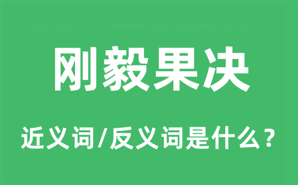 刚毅果决的近义词和反义词是什么,刚毅果决是什么意思