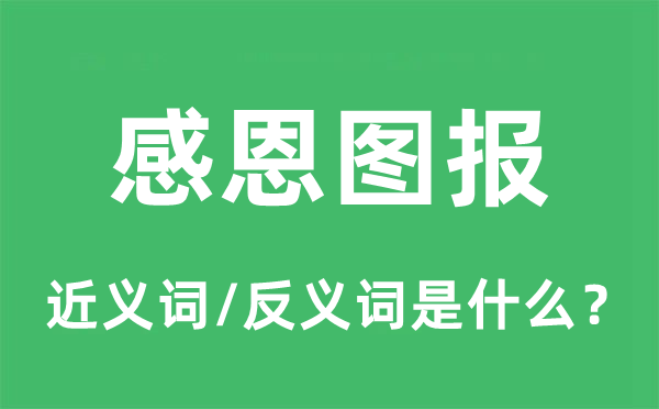 感恩图报的近义词和反义词是什么,感恩图报是什么意思