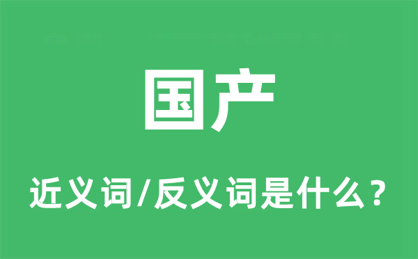 国产的近义词和反义词是什么,国产是什么意思