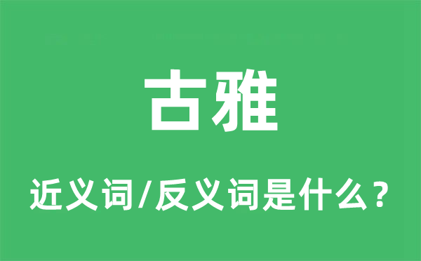 古雅的近义词和反义词是什么,古雅是什么意思