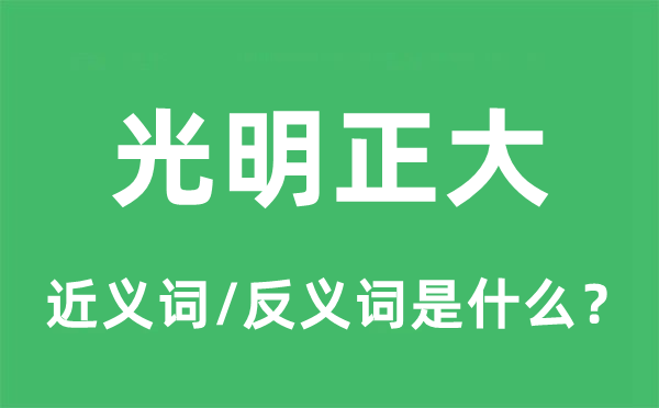 光明正大的近义词和反义词是什么,光明正大是什么意思