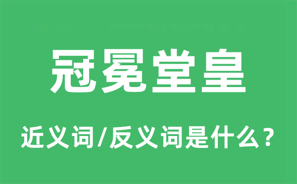 冠冕堂皇的近义词和反义词是什么,冠冕堂皇是什么意思