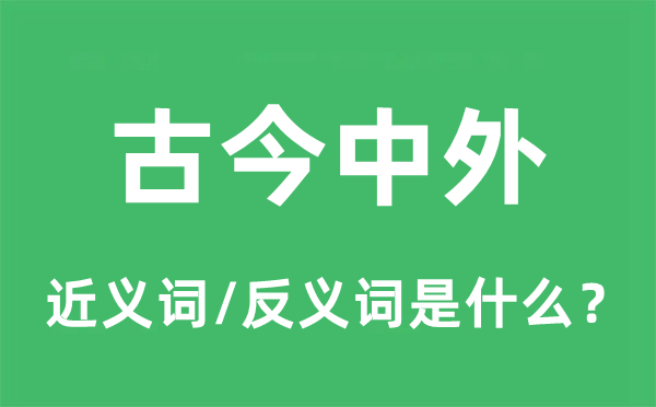 古今中外的近义词和反义词是什么,古今中外是什么意思