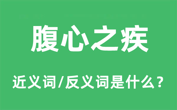 腹心之疾的近义词和反义词是什么,腹心之疾是什么意思