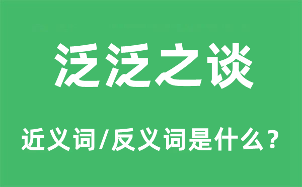 泛泛之谈的近义词和反义词是什么,泛泛之谈是什么意思