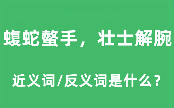 蝮蛇螫手，壮士解腕的近义词和反义词是什么,蝮蛇螫手，壮士解腕是什么意思