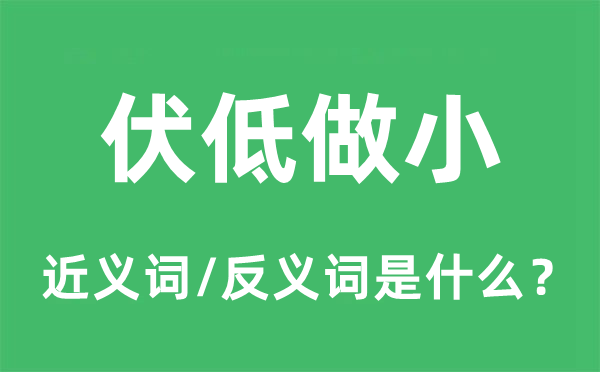 伏低做小的近义词和反义词是什么,伏低做小是什么意思