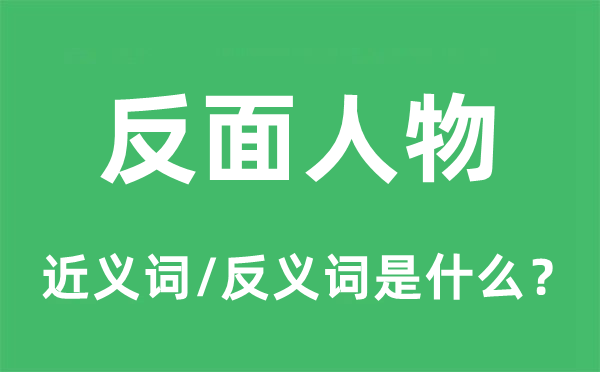 反面人物的近义词和反义词是什么,反面人物是什么意思