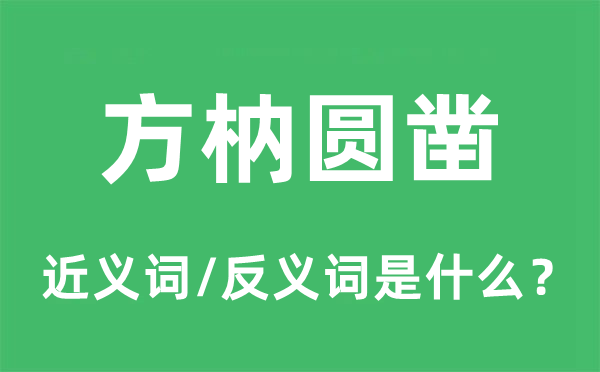 方枘圆凿的近义词和反义词是什么,方枘圆凿是什么意思