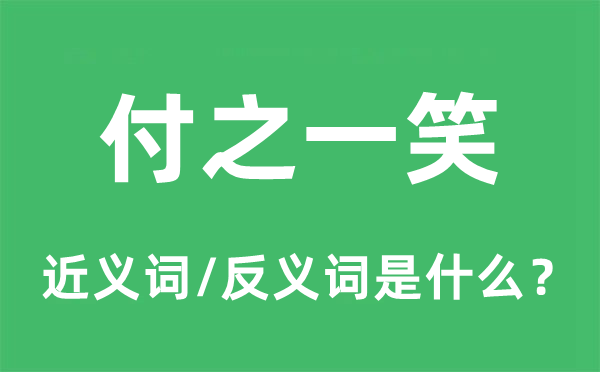 付之一笑的近义词和反义词是什么,付之一笑是什么意思