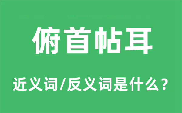 俯首帖耳的近义词和反义词是什么,俯首帖耳是什么意思