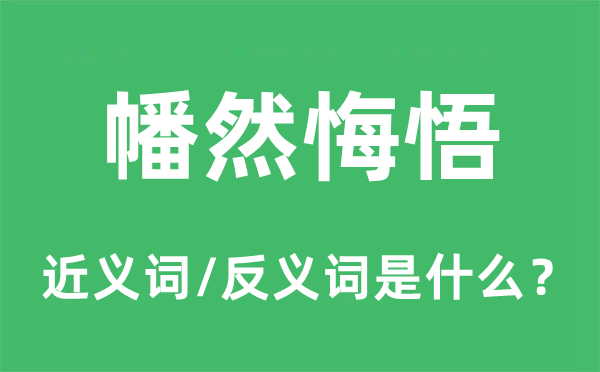 幡然悔悟的近义词和反义词是什么,幡然悔悟是什么意思