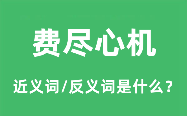 费尽心机的近义词和反义词是什么,费尽心机是什么意思