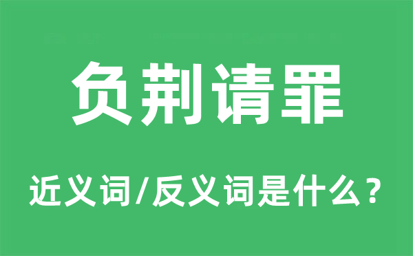 负荆请罪的近义词和反义词是什么,负荆请罪是什么意思