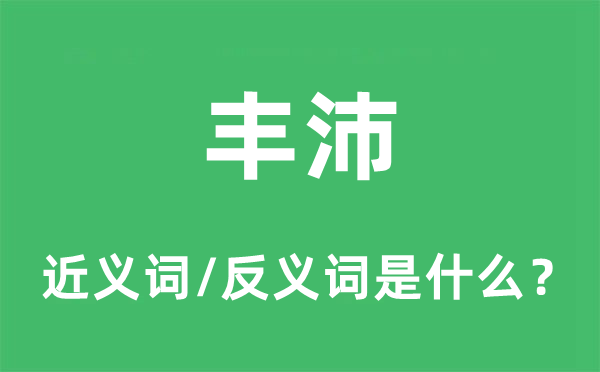 丰沛的近义词和反义词是什么,丰沛是什么意思