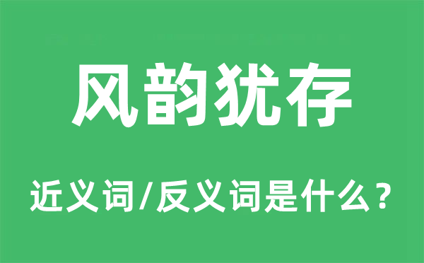 风韵犹存的近义词和反义词是什么,风韵犹存是什么意思