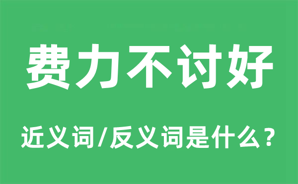 费力不讨好的近义词和反义词是什么,费力不讨好是什么意思