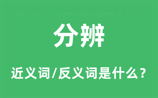 分辨的近义词和反义词是什么,分辨是什么意思