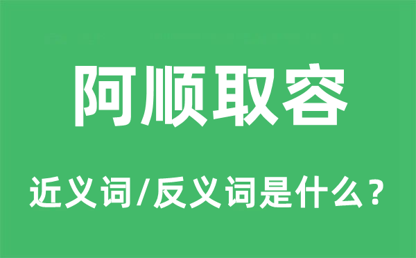 阿顺取容的近义词和反义词是什么,阿顺取容是什么意思