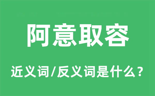 阿意取容的近义词和反义词是什么,阿意取容是什么意思