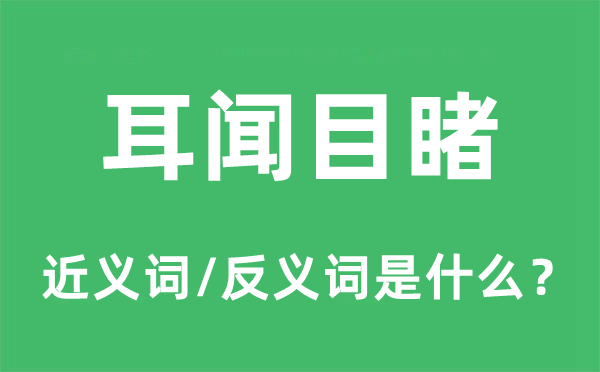 耳闻目睹的近义词和反义词是什么,耳闻目睹是什么意思