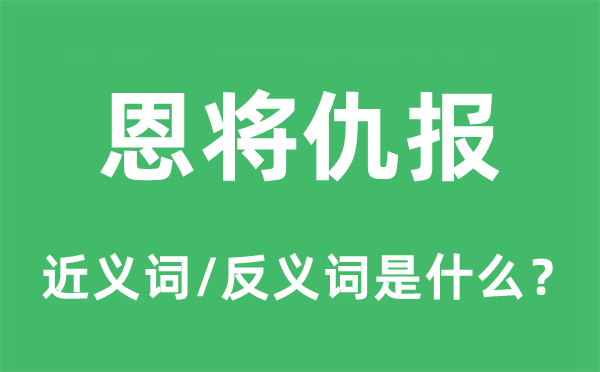 恩将仇报的近义词和反义词是什么,恩将仇报是什么意思