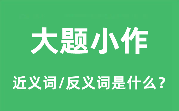 大题小作的近义词和反义词是什么,大题小作是什么意思