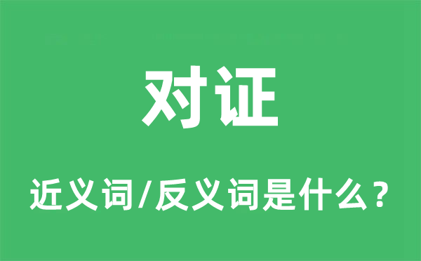 对证的近义词和反义词是什么,对证是什么意思