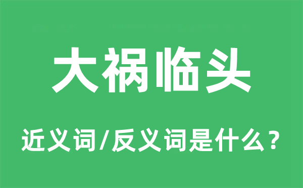 大祸临头的近义词和反义词是什么,大祸临头是什么意思