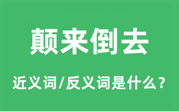 颠来倒去的近义词和反义词是什么,颠来倒去是什么意思