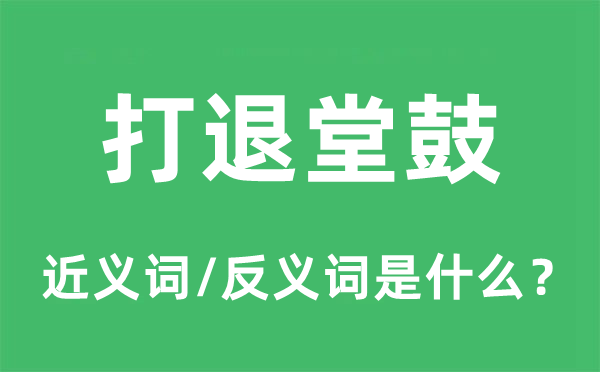 打退堂鼓的近义词和反义词是什么,打退堂鼓是什么意思