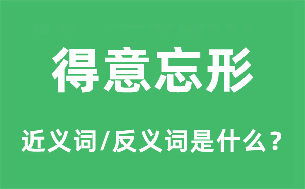 得意忘形的近义词和反义词是什么,得意忘形是什么意思