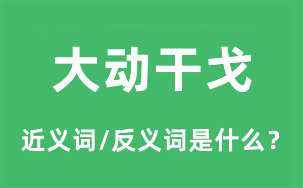 大动干戈的近义词和反义词是什么,大动干戈是什么意思