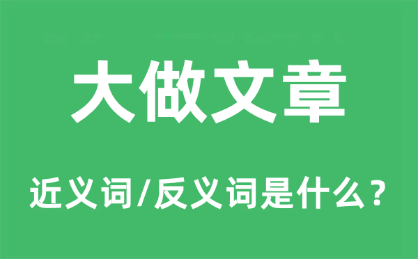 大做文章的近义词和反义词是什么,大做文章是什么意思